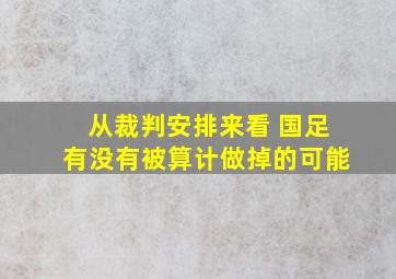 从裁判安排来看 国足有没有被算计做掉的可能